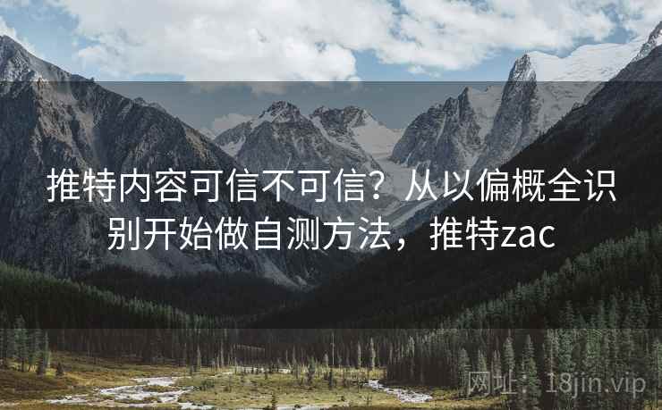 推特内容可信不可信？从以偏概全识别开始做自测方法，推特zac