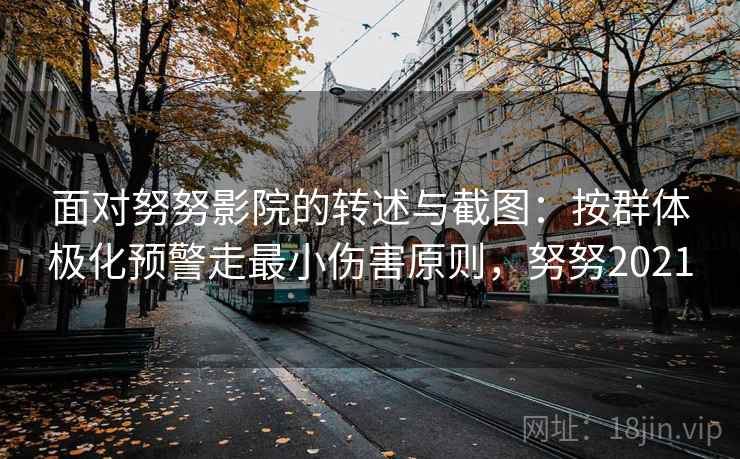 面对努努影院的转述与截图：按群体极化预警走最小伤害原则，努努2021