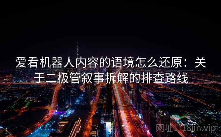爱看机器人内容的语境怎么还原：关于二极管叙事拆解的排查路线