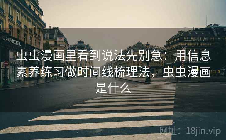 虫虫漫画里看到说法先别急：用信息素养练习做时间线梳理法，虫虫漫画是什么