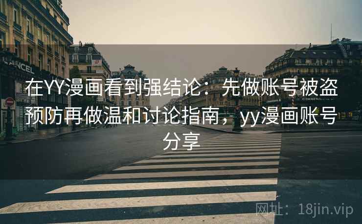 在YY漫画看到强结论：先做账号被盗预防再做温和讨论指南，yy漫画账号分享