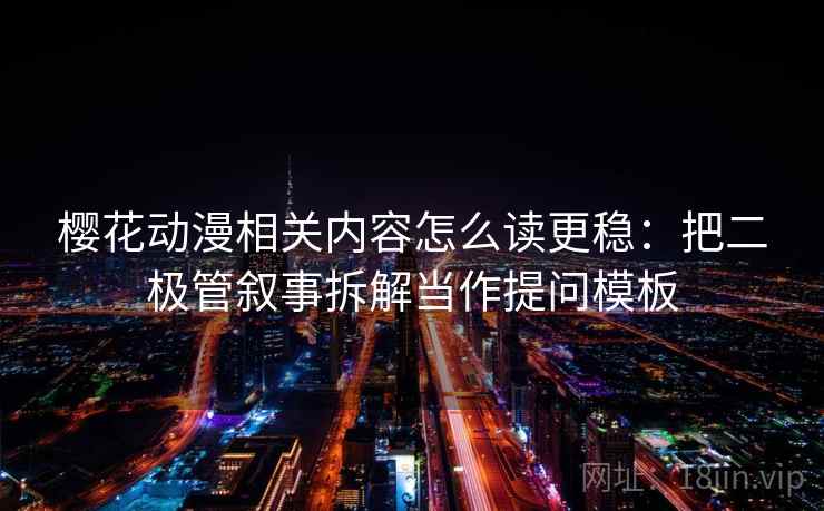 樱花动漫相关内容怎么读更稳：把二极管叙事拆解当作提问模板