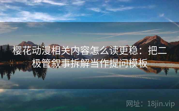 樱花动漫相关内容怎么读更稳：把二极管叙事拆解当作提问模板