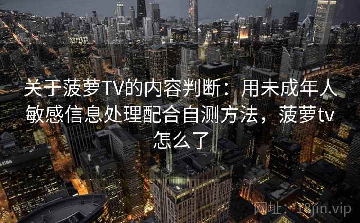 关于菠萝TV的内容判断：用未成年人敏感信息处理配合自测方法，菠萝tv怎么了