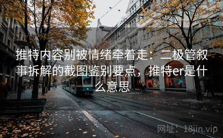 推特内容别被情绪牵着走：二极管叙事拆解的截图鉴别要点，推特er是什么意思