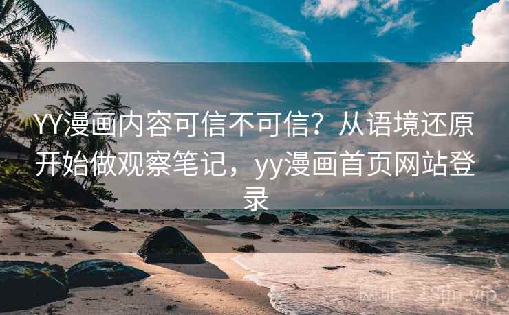 YY漫画内容可信不可信？从语境还原开始做观察笔记，yy漫画首页网站登录