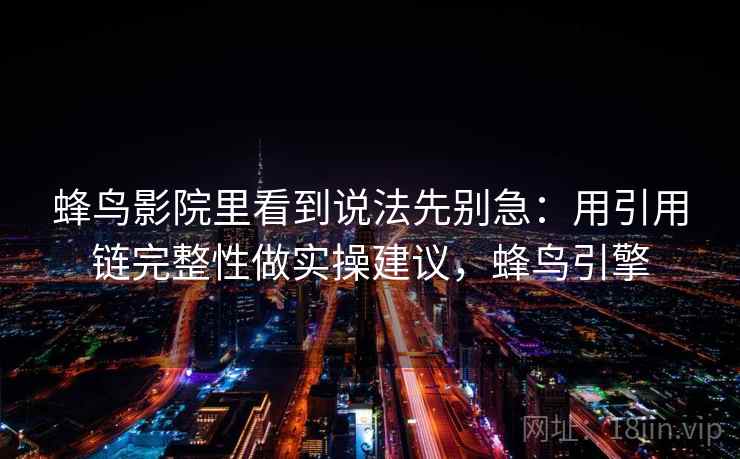蜂鸟影院里看到说法先别急：用引用链完整性做实操建议，蜂鸟引擎