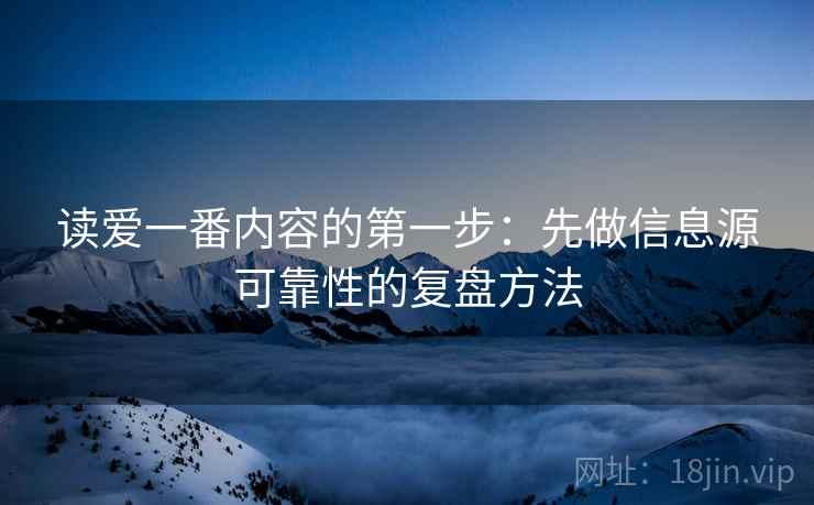读爱一番内容的第一步：先做信息源可靠性的复盘方法