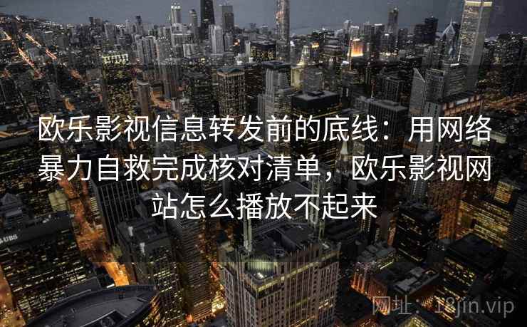欧乐影视信息转发前的底线：用网络暴力自救完成核对清单，欧乐影视网站怎么播放不起来