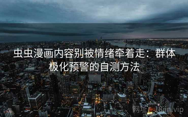 虫虫漫画内容别被情绪牵着走：群体极化预警的自测方法