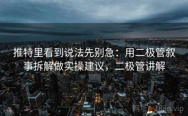 推特里看到说法先别急：用二极管叙事拆解做实操建议，二极管讲解