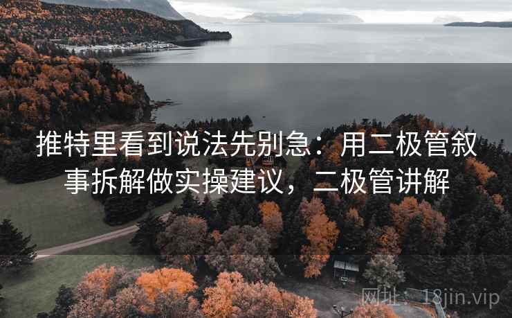 推特里看到说法先别急：用二极管叙事拆解做实操建议，二极管讲解