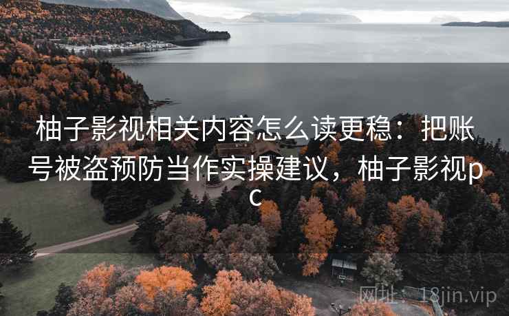 柚子影视相关内容怎么读更稳:把账号被盗预防当作实操建议,柚子影视pc 柚子影视相关内容怎么读更稳:把账号被盗预防当作实操建议,柚子影视pc