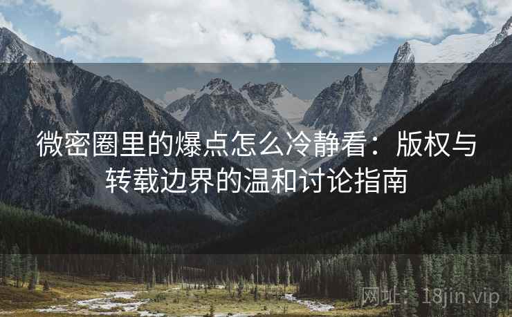 微密圈里的爆点怎么冷静看：版权与转载边界的温和讨论指南