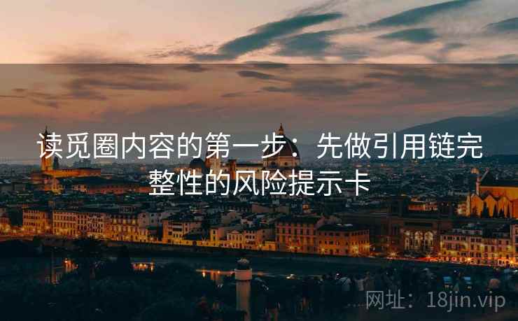 读觅圈内容的第一步：先做引用链完整性的风险提示卡