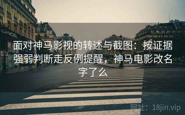 面对神马影视的转述与截图:按证据强弱判断走反例提醒,神马电影改名字了么 面对神马影视的转述与截图:按证据强弱判断走反例提醒,神马电影改名字了么