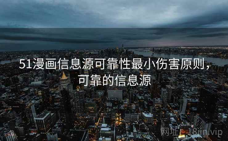 51漫画信息源可靠性最小伤害原则,可靠的信息源 51漫画信息源可靠性最小伤害原则,可靠的信息源