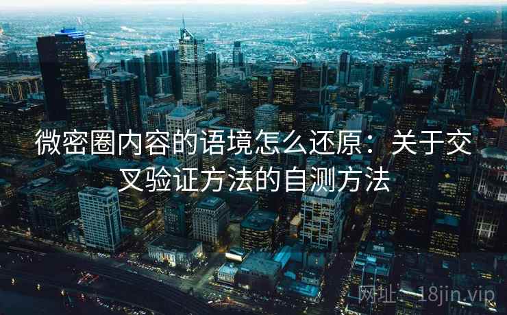微密圈内容的语境怎么还原：关于交叉验证方法的自测方法