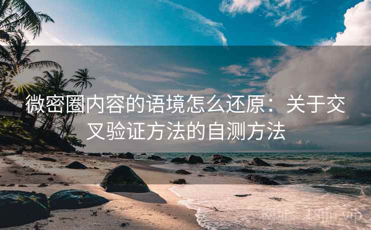 微密圈内容的语境怎么还原：关于交叉验证方法的自测方法