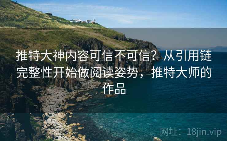 推特大神内容可信不可信？从引用链完整性开始做阅读姿势，推特大师的作品