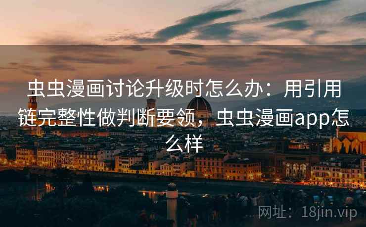 虫虫漫画讨论升级时怎么办：用引用链完整性做判断要领，虫虫漫画app怎么样